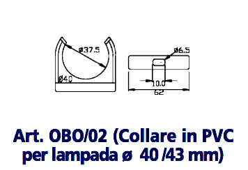 Art. OBO/02 (Collare in PVC per lampada ø 40 /43 mm)
STAFFE E COLLARI DI SOSTEGNO IN NYLON PER LAMPADE da Ø 40 mm a Ø 70 mm