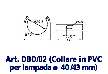 Art. OBO/02 (PVC collar for lamp Ø 40 /43 mm)
NYLON SUPPORT BRACKETS AND COLLARS FOR LAMPS from Ø40 mm. to Ø70 mm.